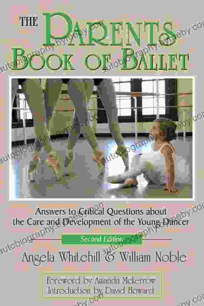 Answers To Critical Questions About The Care And Development Of The Young Dancer The Parents Of Ballet: Answers To Critical Questions About The Care And Development Of The Young Dancer