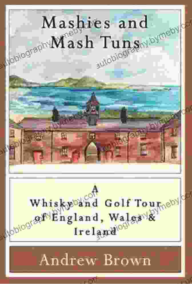 Mashies And Mash Tuns: A Journey Through The Wonderful World Of Golf Beer Mashies And Mash Tuns: A Whisky And Golf Tour Of England Wales And Ireland