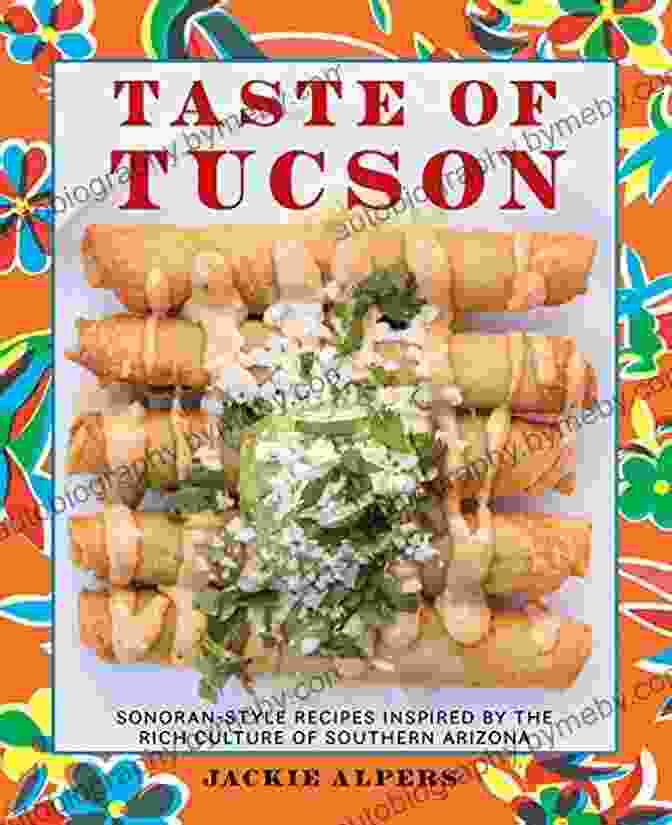 Sonoran Style Recipes Cookbook Cover, Featuring A Vibrant Spread Of Traditional Sonoran Dishes. Taste Of Tucson: Sonoran Style Recipes Inspired By The Rich Culture Of Southern Arizona