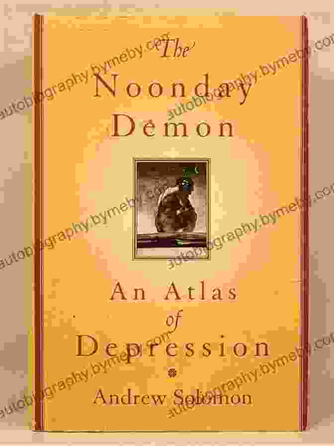 The Noonday Demon: An Atlas Of Depression By Andrew Solomon The Noonday Demon: An Atlas Of Depression