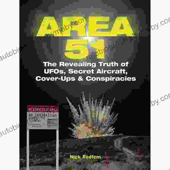 UFOs, Secret Aircraft Cover Ups, And Conspiracies Area 51: The Revealing Truth Of UFOs Secret Aircraft Cover Ups Conspiracies (The Real Unexplained Collection)