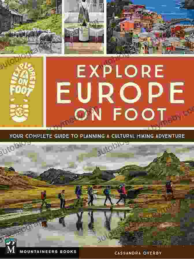 Your Complete Guide To Planning Cultural Hiking Adventure Explore Europe On Foot: Your Complete Guide To Planning A Cultural Hiking Adventure