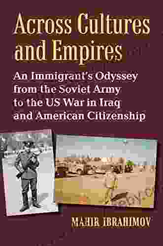 Across Cultures And Empires: An Immigrant S Odyssey From The Soviet Army To The US War In Iraq And American Citizenship