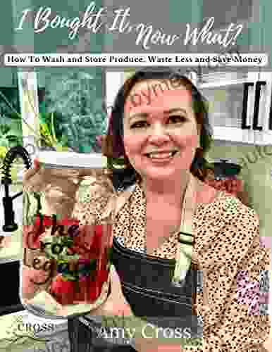 I Bought It Now What?: How To Wash And Store Produce Waste Less And Save Money