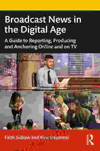 Broadcast News In The Digital Age: A Guide To Reporting Producing And Anchoring Online And On TV