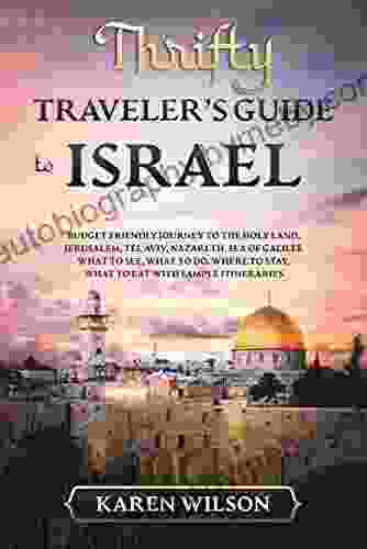 Thrifty Traveler s guide to Israel: Budget Friendly Journey to The Holy Land Jerusalem Tel Aviv Nazareth Sea of Galilee What to See What to Do Where to Stay What to Eat with Sample Itineraries