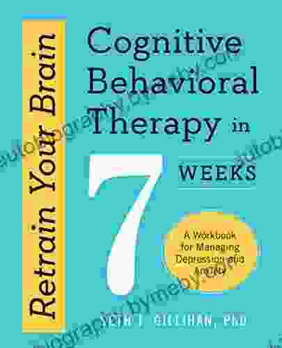 Retrain Your Brain: Cognitive Behavioral Therapy In 7 Weeks: A Workbook For Managing Depression And Anxiety