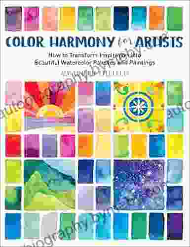 Color Harmony For Artists: How To Transform Inspiration Into Beautiful Watercolor Palettes And Paintings