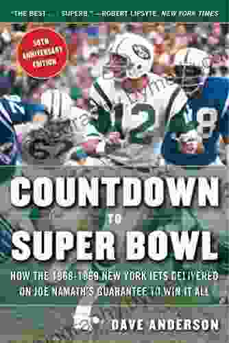 Countdown to Super Bowl: How the 1968 1969 New York Jets Delivered on Joe Namath s Guarantee to Win it All