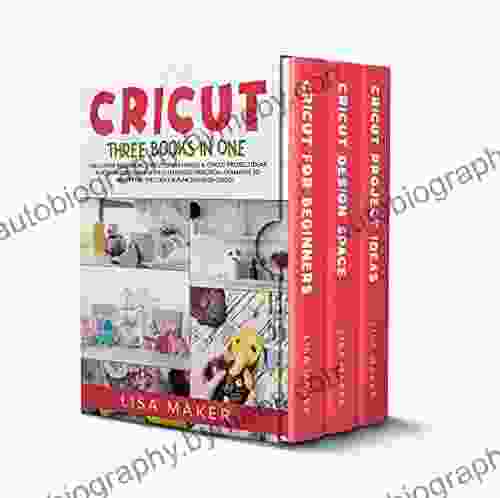 Cricut: Three In One: Cricut For Beginners Design Space Project Ideas A Step By Step Guide With Illustrated Practical Examples To Mastering The Tools Functions Of Your Cutting Machine