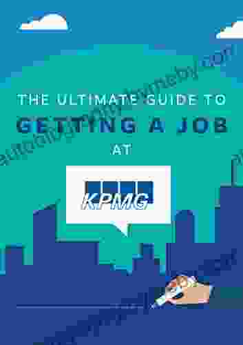 The Ultimate Guide To Getting A Job At KPMG: Discover Insider Secrets On Applying Interviewing For A Job At One Of The Big 4 Accounting Firms (Big 4 Interview Guides 1)