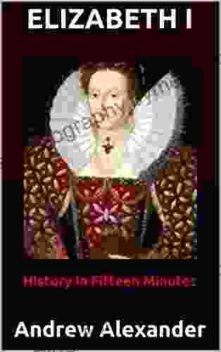 Elizabeth I: Andrew Alexander (History In Fifteen Minutes 2)