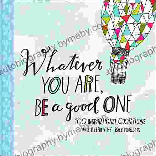 Whatever You Are Be A Good One: 100 Inspirational Quotations Hand Lettered By Lisa Congdon