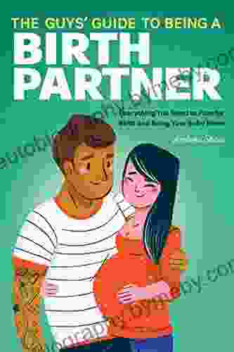 The Guys Guide To Being A Birth Partner: Everything You Need To Plan For Birth And Bring Your Baby Home