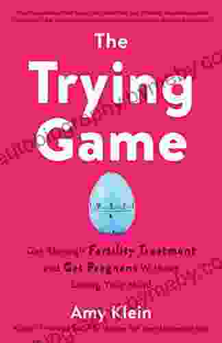 The Trying Game: Get Through Fertility Treatment And Get Pregnant Without Losing Your Mind