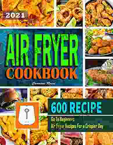 Air Fryer Cookbook #2024: Go To Beginners 600 Air Fryer Recipes For a Crispier Day