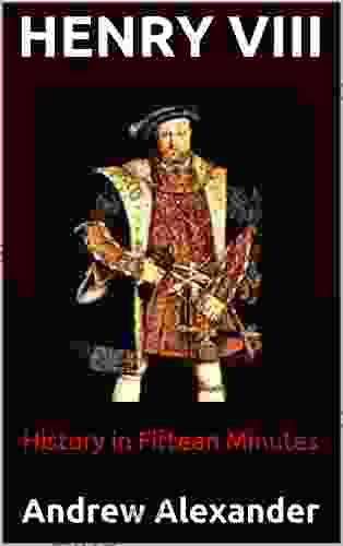 Henry VIII: Andrew Alexander (History in Fifteen Minutes 1)