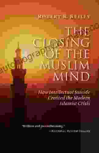 The Closing Of The Muslim Mind: How Intellectual Suicide Created The Modern Islamist Crisis