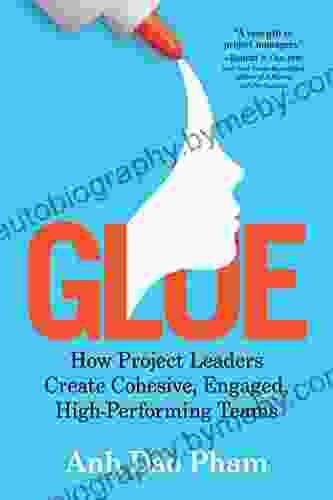 Glue: How Project Leaders Create Cohesive Engaged High Performing Teams