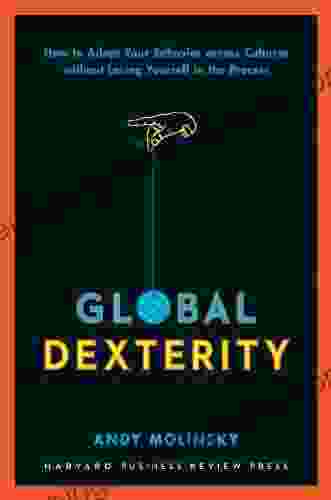 Global Dexterity: How To Adapt Your Behavior Across Cultures Without Losing Yourself In The Process