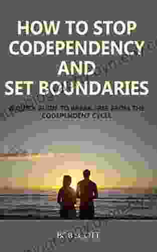 How To Stop Codependency And Set Boundaries: A Quick Guide To Break Free From The Co Dependent Cycle