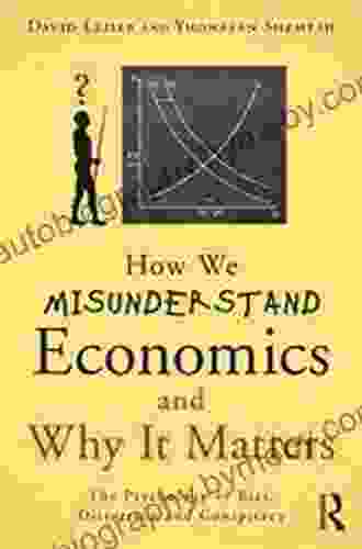 How We Misunderstand Economics And Why It Matters: The Psychology Of Bias Distortion And Conspiracy