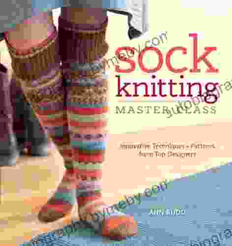 Sock Knitting Master Class: Innovative Techniques + Patterns From Top Designers