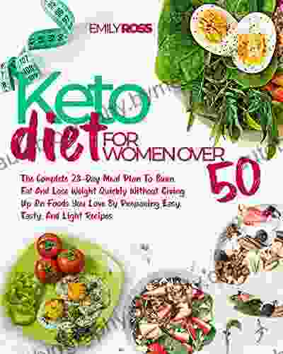 Keto Diet For Women Over 50: The Complete 28 Day Meal Plan To Burn Fat And Lose Weight Quickly Without Giving Up On Foods You Love By Preparing Easy Tasty And Light Recipes