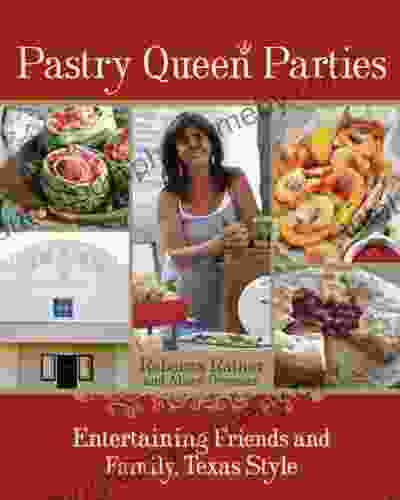 Pastry Queen Parties: Entertaining Friends And Family Texas Style A Cookbook