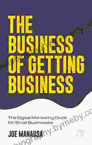 The Business Of Getting Business: The Digital Marketing Guide For Small Businesses