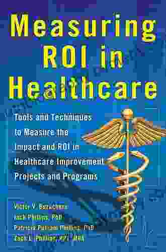 Measuring ROI In Healthcare: Tools And Techniques To Measure The Impact And ROI In Healthcare Improvement Projects And Programs