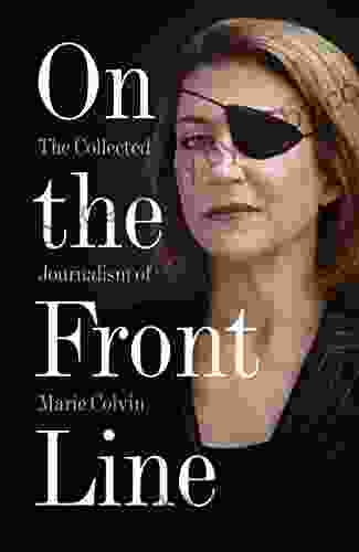 On The Front Line: The Collected Journalism Of Marie Colvin