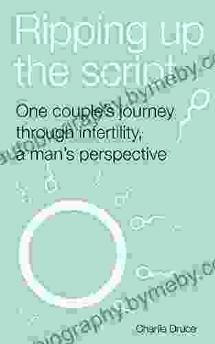 Ripping Up The Script: One Couple S Journey Through Infertility A Man S Perspective