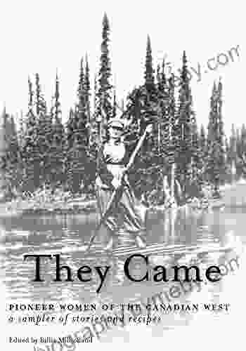 They Came: Pioneer Women Of The Canadian West A Sampler Of Stories And Recipes