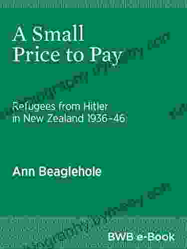 A Small Price To Pay: Refugees From Hitler In New Zealand 1936 46