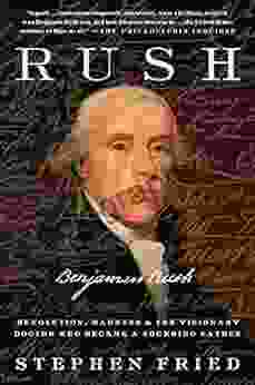 Rush: Revolution Madness And Benjamin Rush The Visionary Doctor Who Became A Founding Father