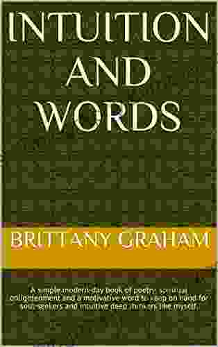 Intuition And Words: A Simple Modern Day Of Poetry Spiritual Enlightenment And A Motivative Word To Keep On Hand For Soul Seekers And Intuitive Deep Thinkers Like Myself