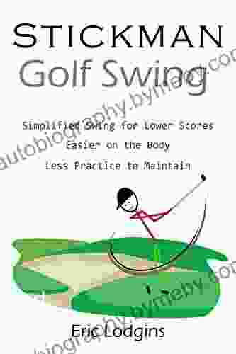 STICKMAN Golf Swing: Simplified Swing For Lower Scores Easier On The Body Less Practice To Maintain