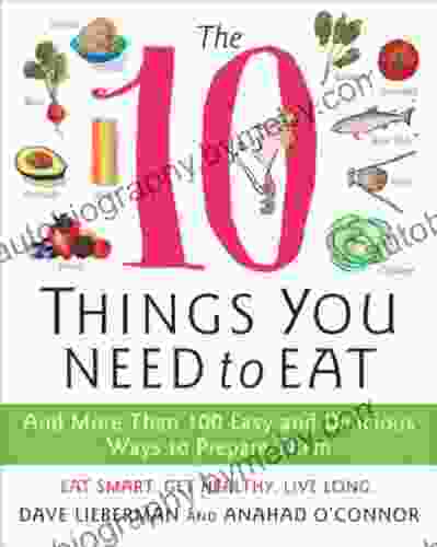 The 10 Things You Need To Eat: And More Than 100 Easy And Delicious Ways To Prepare Them