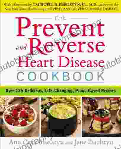 The Prevent and Reverse Heart Disease Cookbook: Over 125 Delicious Life Changing Plant Based Recipes