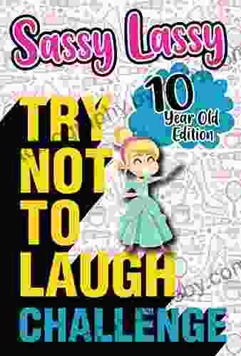 The Try Not To Laugh Challenge Sassy Lassy 10 Year Old Edition: A Hilarious And Interactive Joke For Girls Age 10 Years Old