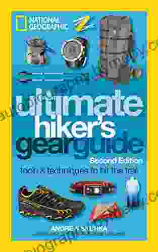 The Ultimate Hiker S Gear Guide Second Edition: Tools And Techniques To Hit The Trail