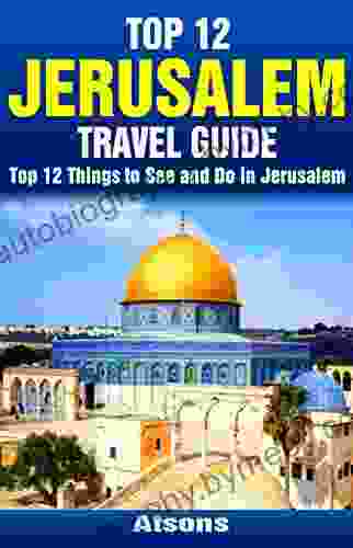 Top 12 Things To See And Do In Jerusalem Top 12 Jerusalem Travel Guide