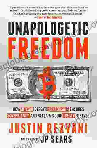 Unapologetic Freedom: How Bitcoin Defeats Censorship Ensures Sovereignty And Reclaims Our Liberty Forever