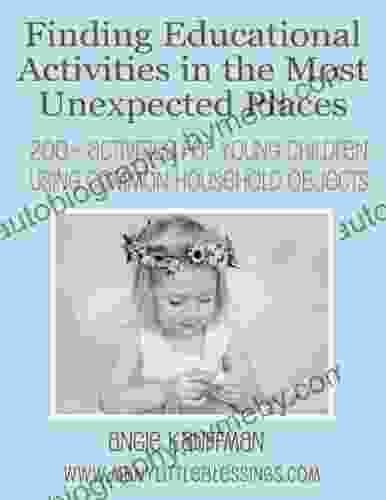 Finding Educational Activities In The Most Unexpected Places: 200+ Activities For Young Children Using Common Household Objects