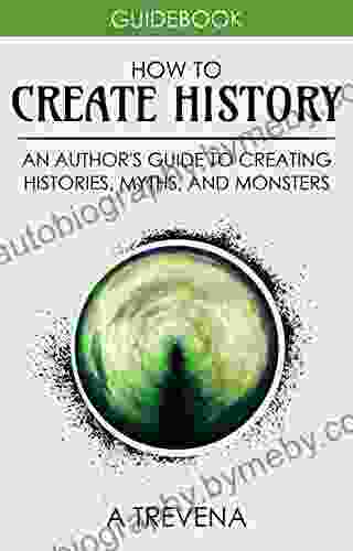 How To Create History: An Author S Guide To Creating Histories Myths And Monsters (Author Guides 4)