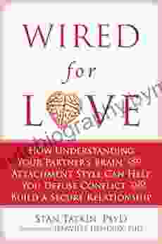 Wired For Love: How Understanding Your Partner S Brain And Attachment Style Can Help You Defuse Conflict And Build A Secure Relationship