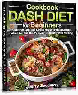 DASH DIET Cookbook For Beginners: Healthy Recipes And Sample Menus For The DASH Diet Which You Can Use For Your Own Healthy Meal Planning