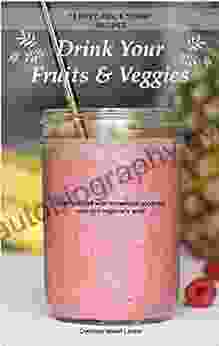 Drink Your Fruits Veggies: 10 Easy Fun Yummy Recipes