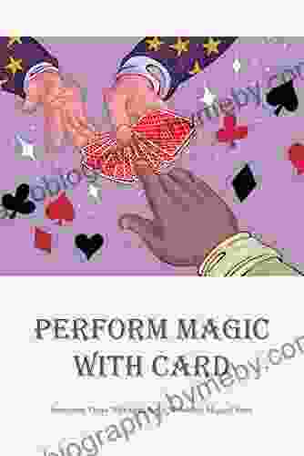 Perform Magic With Card: Interesting Tricks With Card For A Wonderful Magical Show